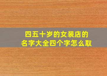 四五十岁的女装店的名字大全四个字怎么取