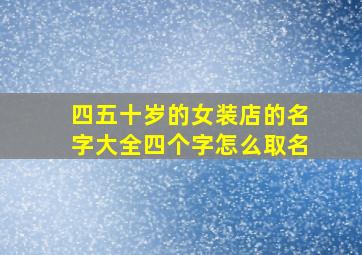 四五十岁的女装店的名字大全四个字怎么取名