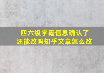 四六级学籍信息确认了还能改吗知乎文章怎么改