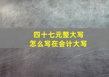 四十七元整大写怎么写在会计大写