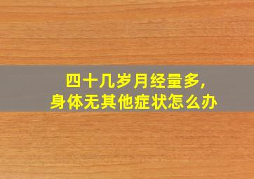 四十几岁月经量多,身体无其他症状怎么办