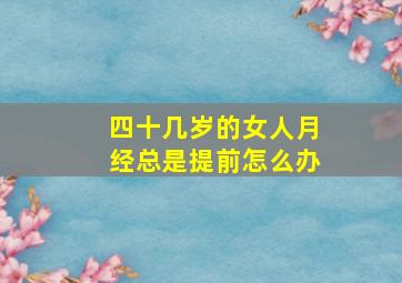 四十几岁的女人月经总是提前怎么办