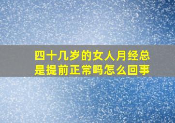 四十几岁的女人月经总是提前正常吗怎么回事