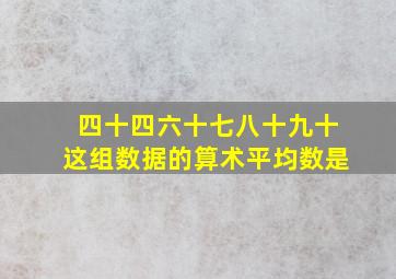 四十四六十七八十九十这组数据的算术平均数是