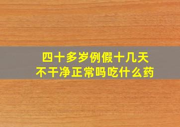 四十多岁例假十几天不干净正常吗吃什么药