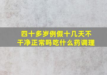 四十多岁例假十几天不干净正常吗吃什么药调理