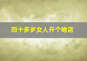 四十多岁女人开个啥店