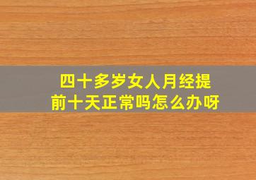 四十多岁女人月经提前十天正常吗怎么办呀