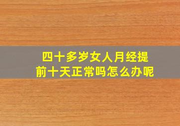 四十多岁女人月经提前十天正常吗怎么办呢