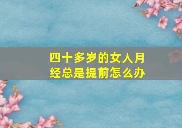 四十多岁的女人月经总是提前怎么办