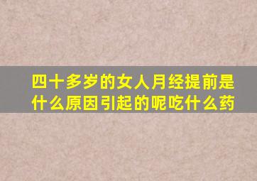 四十多岁的女人月经提前是什么原因引起的呢吃什么药