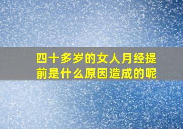 四十多岁的女人月经提前是什么原因造成的呢