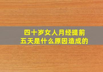 四十岁女人月经提前五天是什么原因造成的