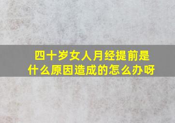 四十岁女人月经提前是什么原因造成的怎么办呀