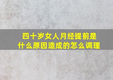 四十岁女人月经提前是什么原因造成的怎么调理