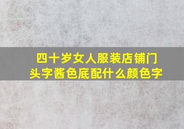 四十岁女人服装店铺门头字酱色底配什么颜色字