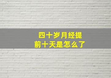 四十岁月经提前十天是怎么了