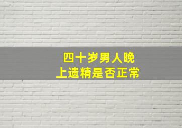 四十岁男人晚上遗精是否正常