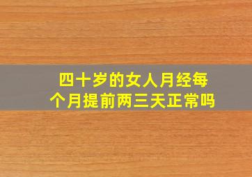 四十岁的女人月经每个月提前两三天正常吗