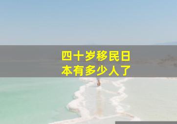 四十岁移民日本有多少人了