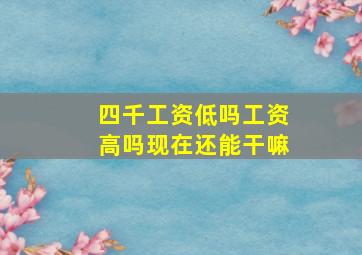 四千工资低吗工资高吗现在还能干嘛