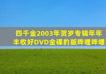 四千金2003年贺岁专辑年年丰收好DVD金碟豹版哔哩哔哩