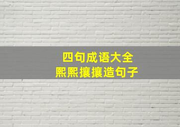 四句成语大全熙熙攘攘造句子