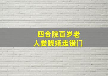 四合院百岁老人娄晓娥走错门