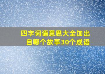 四字词语意思大全加出自哪个故事30个成语