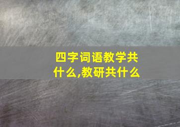 四字词语教学共什么,教研共什么