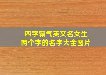 四字霸气英文名女生两个字的名字大全图片