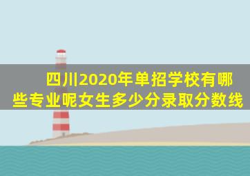 四川2020年单招学校有哪些专业呢女生多少分录取分数线