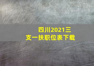 四川2021三支一扶职位表下载