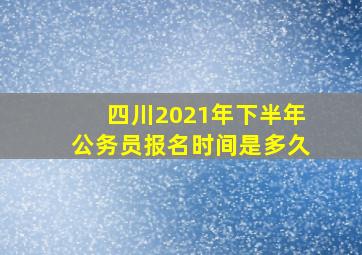 四川2021年下半年公务员报名时间是多久