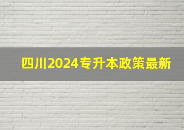 四川2024专升本政策最新