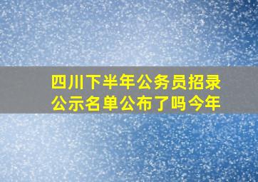 四川下半年公务员招录公示名单公布了吗今年