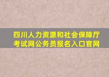 四川人力资源和社会保障厅考试网公务员报名入口官网