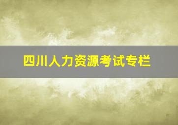 四川人力资源考试专栏