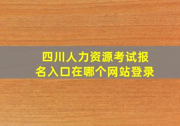 四川人力资源考试报名入口在哪个网站登录