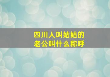 四川人叫姑姑的老公叫什么称呼