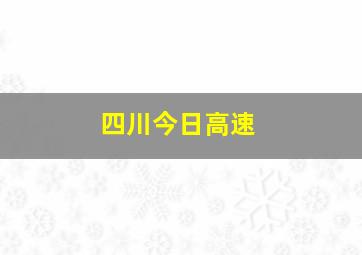 四川今日高速