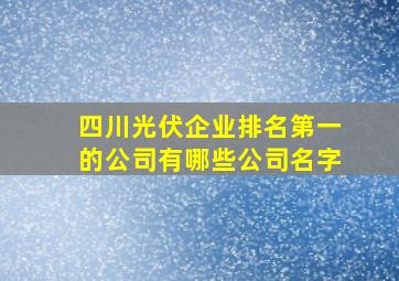 四川光伏企业排名第一的公司有哪些公司名字