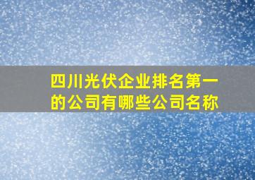 四川光伏企业排名第一的公司有哪些公司名称