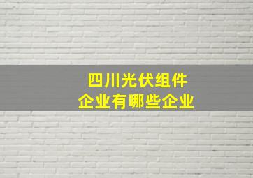 四川光伏组件企业有哪些企业