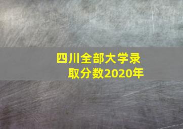 四川全部大学录取分数2020年