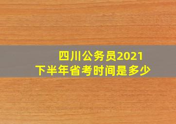 四川公务员2021下半年省考时间是多少