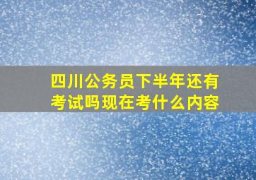 四川公务员下半年还有考试吗现在考什么内容