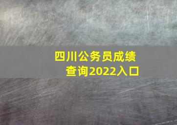 四川公务员成绩查询2022入口