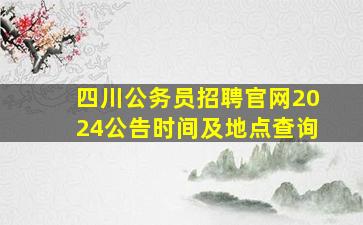 四川公务员招聘官网2024公告时间及地点查询