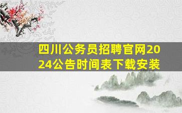 四川公务员招聘官网2024公告时间表下载安装